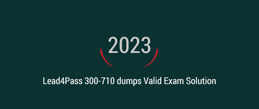 Lead4Pass 300-710 dumps Valid Exam Solution for 2023